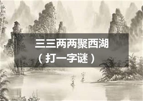 三三两两聚西湖（打一字谜）