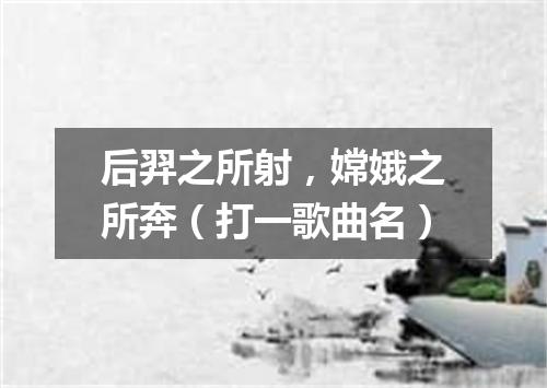 后羿之所射，嫦娥之所奔（打一歌曲名）