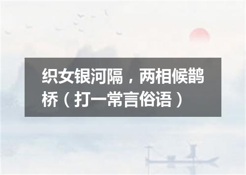 织女银河隔，两相候鹊桥（打一常言俗语）