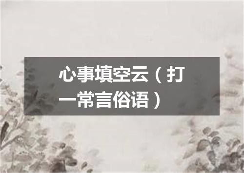 心事填空云（打一常言俗语）