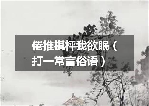 倦推棋枰我欲眠（打一常言俗语）