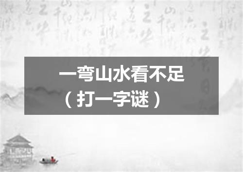 一弯山水看不足（打一字谜）