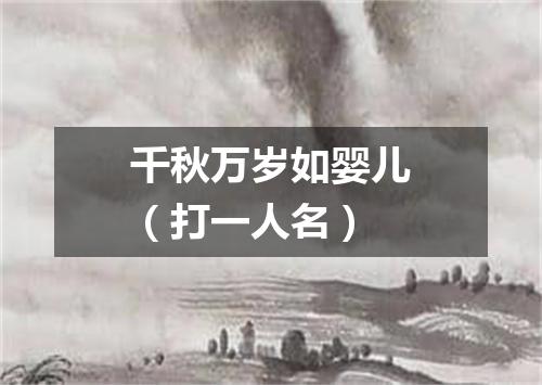 千秋万岁如婴儿（打一人名）