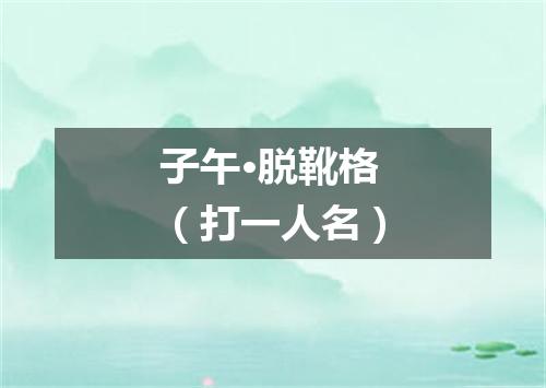 子午·脱靴格（打一人名）
