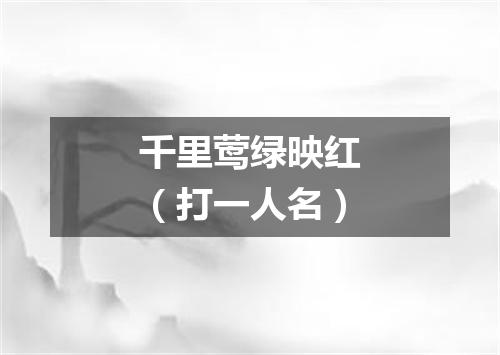 千里莺绿映红（打一人名）