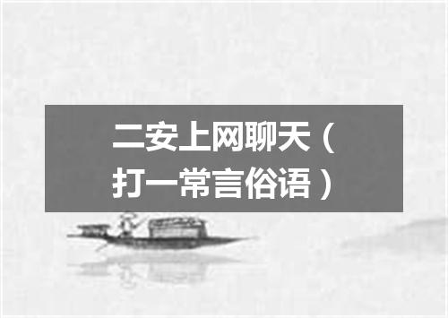 二安上网聊天（打一常言俗语）