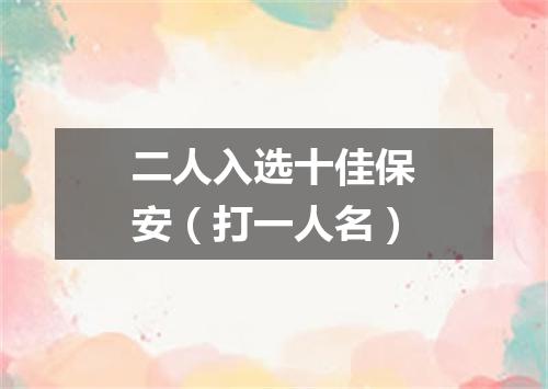 二人入选十佳保安（打一人名）