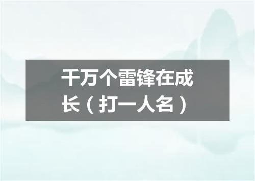 千万个雷锋在成长（打一人名）