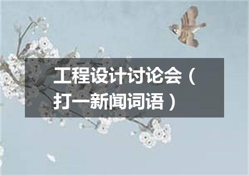 工程设计讨论会（打一新闻词语）