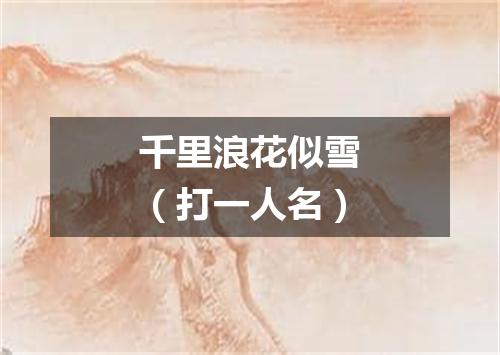 千里浪花似雪（打一人名）
