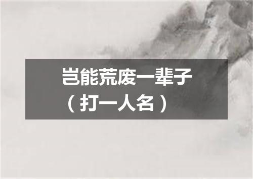 岂能荒废一辈子（打一人名）