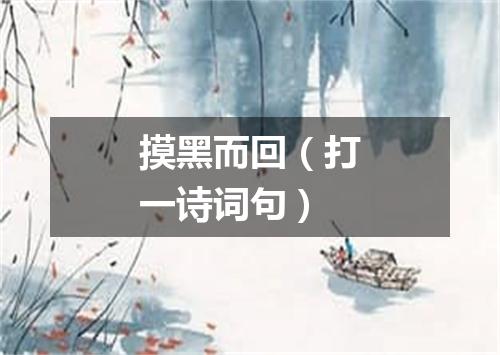 摸黑而回（打一诗词句）