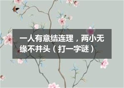 一人有意结连理，两小无缘不并头（打一字谜）