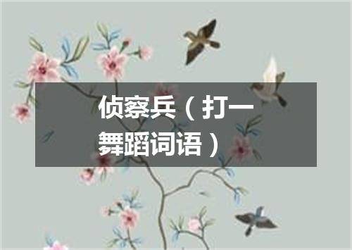 侦察兵（打一舞蹈词语）