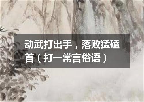 动武打出手，落败猛磕首（打一常言俗语）