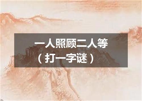 一人照顾二人等（打一字谜）