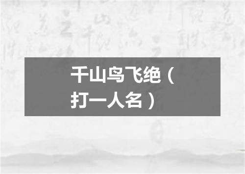 千山鸟飞绝（打一人名）