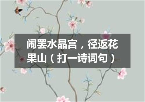 闹罢水晶宫，径返花果山（打一诗词句）