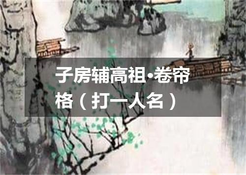 子房辅高祖·卷帘格（打一人名）