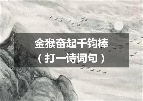 金猴奋起千钧棒（打一诗词句）