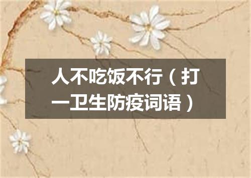 人不吃饭不行（打一卫生防疫词语）