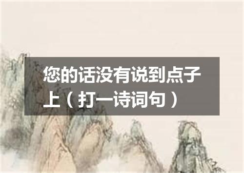 您的话没有说到点子上（打一诗词句）