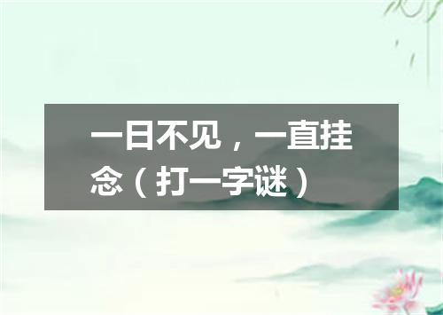 一日不见，一直挂念（打一字谜）