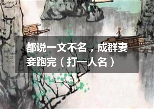 都说一文不名，成群妻妾跑完（打一人名）