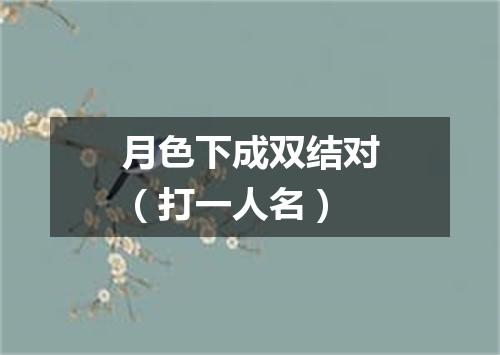 月色下成双结对（打一人名）