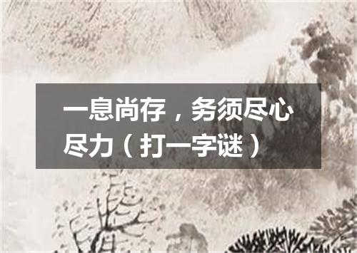 一息尚存，务须尽心尽力（打一字谜）