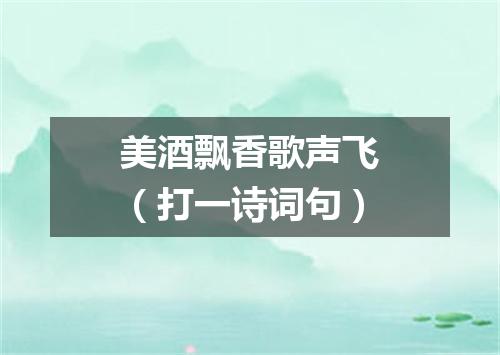 美酒飘香歌声飞（打一诗词句）