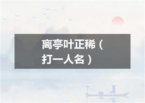 离亭叶正稀（打一人名）