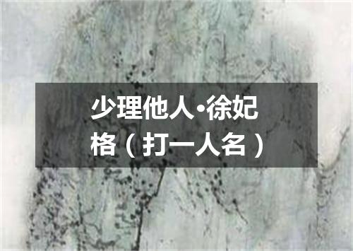 少理他人·徐妃格（打一人名）