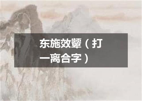 东施效颦（打一离合字）