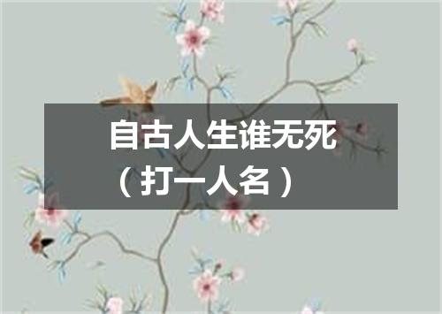 自古人生谁无死（打一人名）