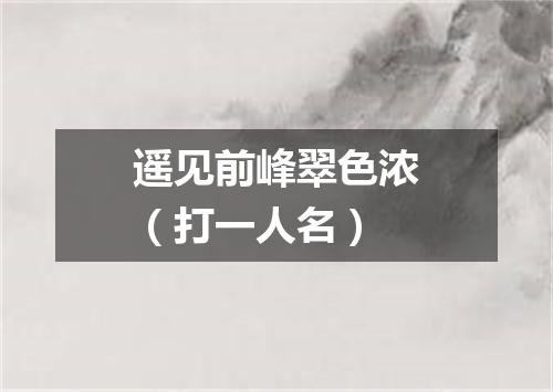 遥见前峰翠色浓（打一人名）