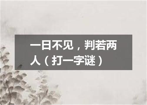 一日不见，判若两人（打一字谜）