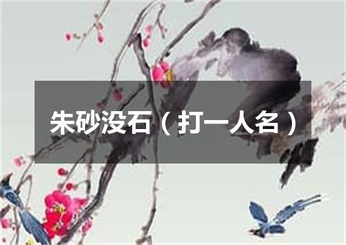 朱砂没石（打一人名）