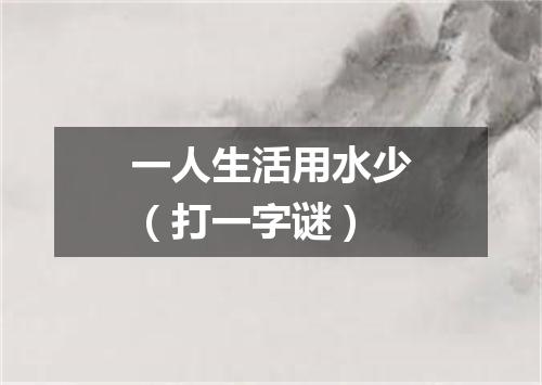 一人生活用水少（打一字谜）