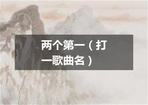 两个第一（打一歌曲名）