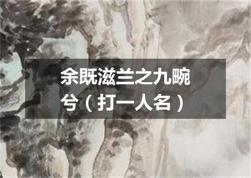 余既滋兰之九畹兮（打一人名）