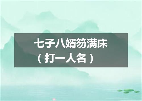 七子八婿笏满床（打一人名）