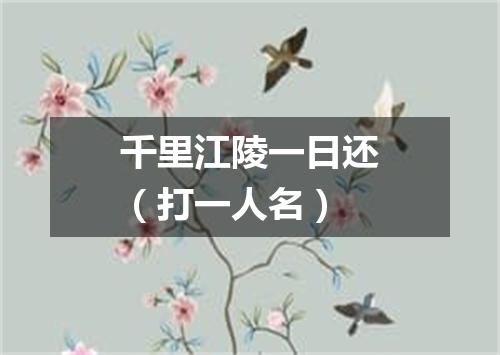 千里江陵一日还（打一人名）
