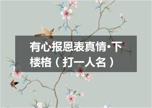 有心报恩表真情·下楼格（打一人名）