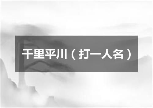 千里平川（打一人名）
