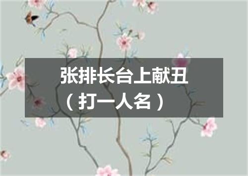 张排长台上献丑（打一人名）