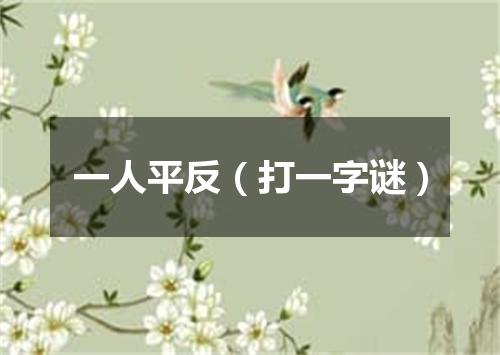 一人平反（打一字谜）