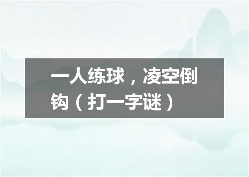 一人练球，凌空倒钩（打一字谜）