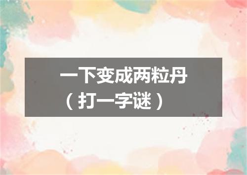 一下变成两粒丹（打一字谜）