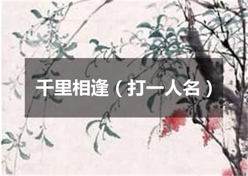 千里相逢（打一人名）
